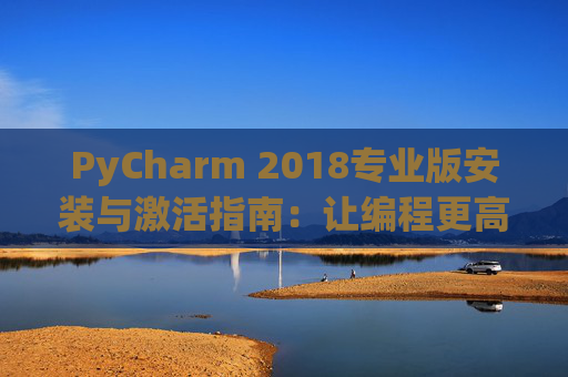 PyCharm 2018专业版安装与激活指南：让编程更高效